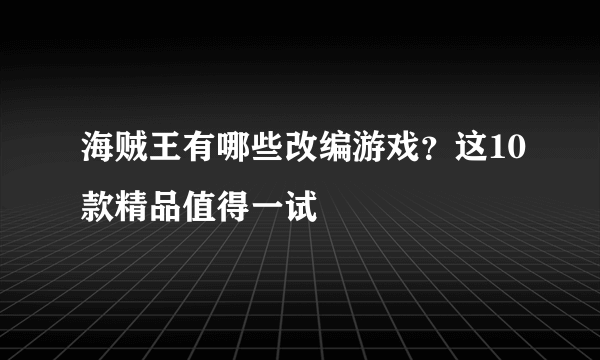 海贼王有哪些改编游戏？这10款精品值得一试