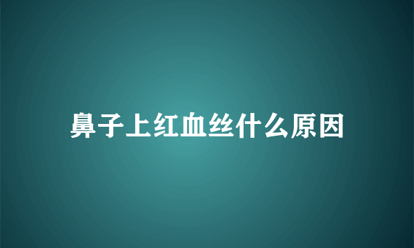 鼻子上红血丝什么原因