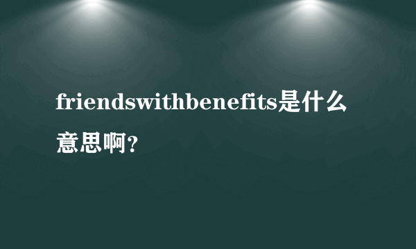 friendswithbenefits是什么意思啊？