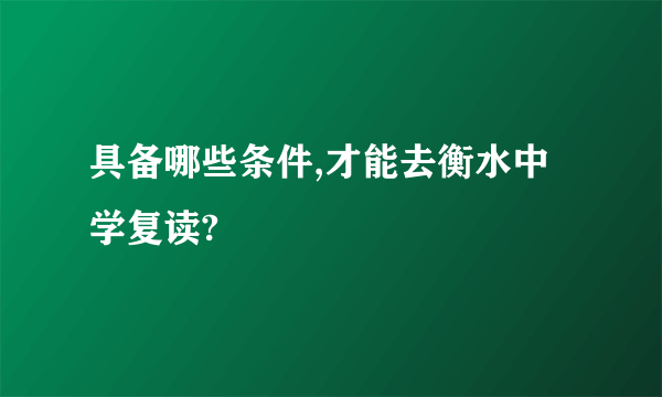 具备哪些条件,才能去衡水中学复读?