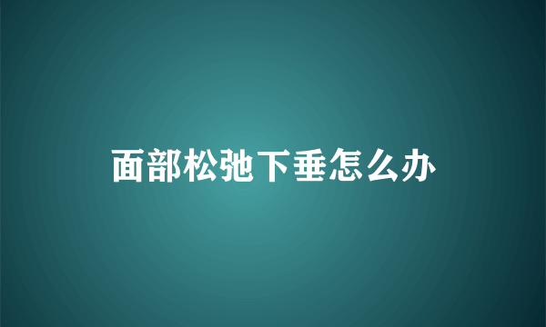 面部松弛下垂怎么办