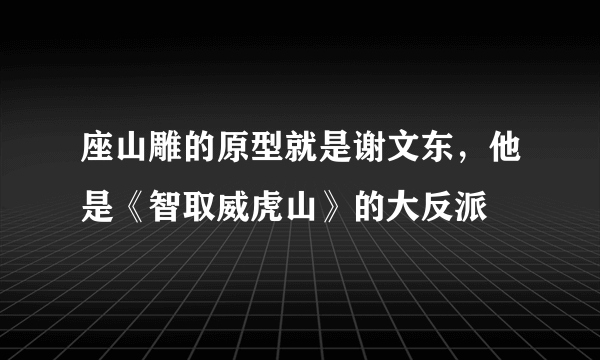 座山雕的原型就是谢文东，他是《智取威虎山》的大反派