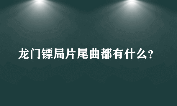 龙门镖局片尾曲都有什么？