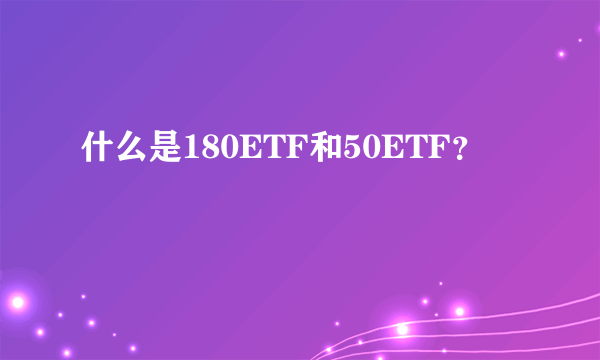 什么是180ETF和50ETF？