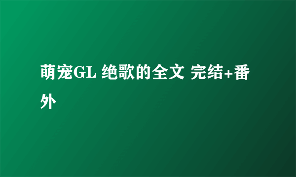 萌宠GL 绝歌的全文 完结+番外