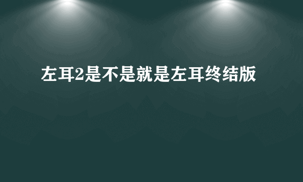 左耳2是不是就是左耳终结版