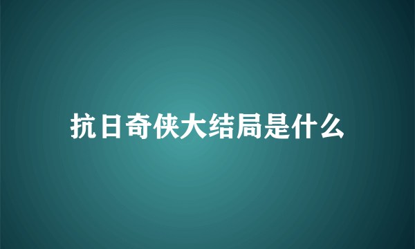 抗日奇侠大结局是什么