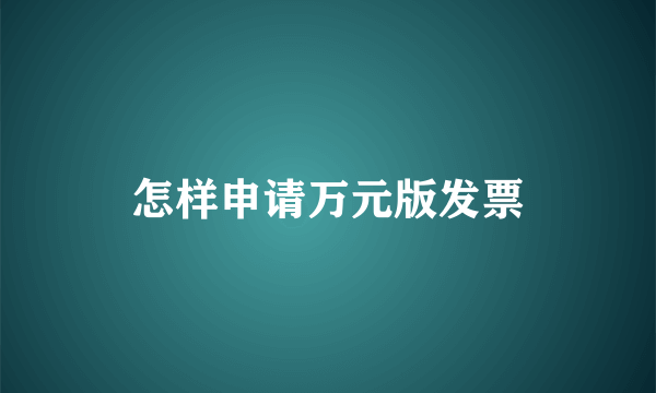 怎样申请万元版发票