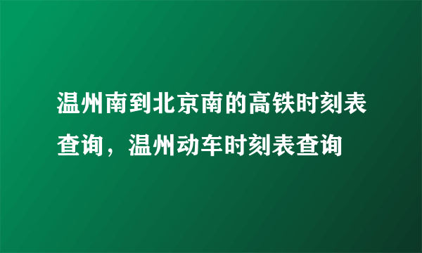 温州南到北京南的高铁时刻表查询，温州动车时刻表查询