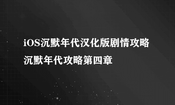 iOS沉默年代汉化版剧情攻略 沉默年代攻略第四章