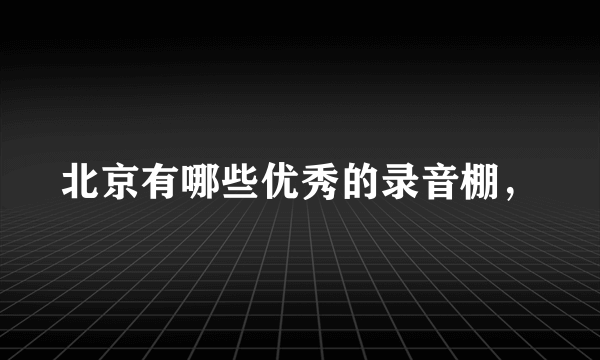 北京有哪些优秀的录音棚，