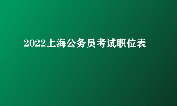 2022上海公务员考试职位表