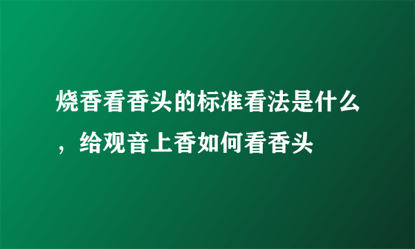 烧香看香头的标准看法是什么，给观音上香如何看香头