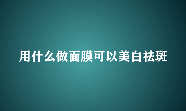 用什么做面膜可以美白祛斑