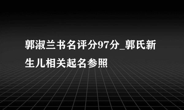 郭淑兰书名评分97分_郭氏新生儿相关起名参照