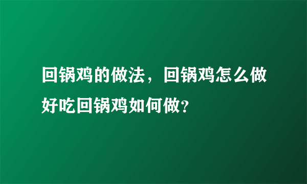 回锅鸡的做法，回锅鸡怎么做好吃回锅鸡如何做？