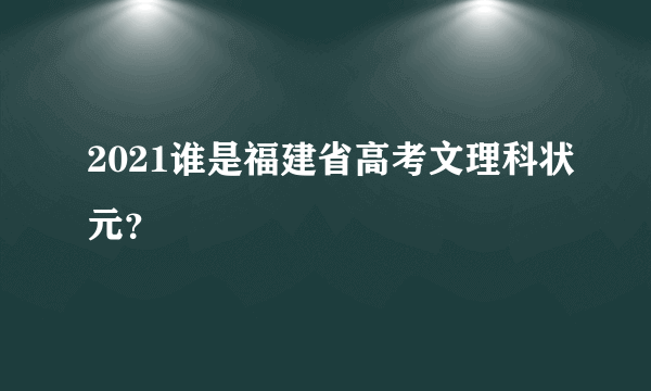 2021谁是福建省高考文理科状元？