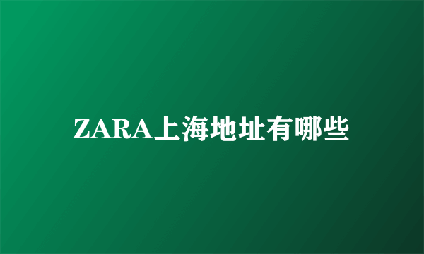 ZARA上海地址有哪些