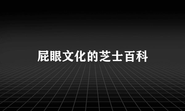 屁眼文化的芝士百科