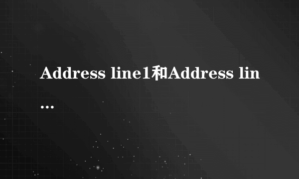 Address line1和Address line2分别要怎么填写？