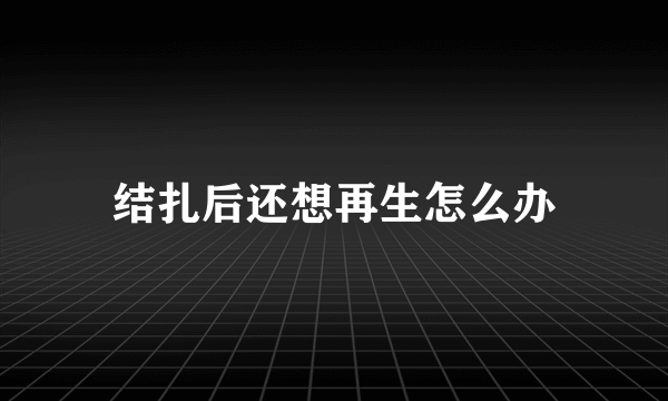 结扎后还想再生怎么办