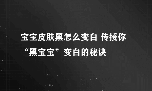 宝宝皮肤黑怎么变白 传授你“黑宝宝”变白的秘诀