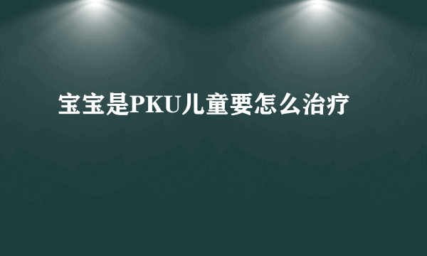 宝宝是PKU儿童要怎么治疗