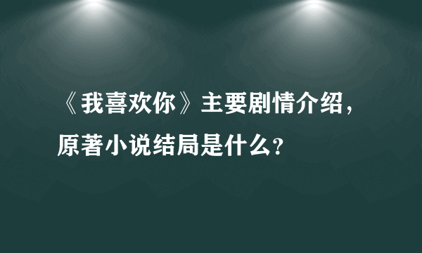 《我喜欢你》主要剧情介绍，原著小说结局是什么？