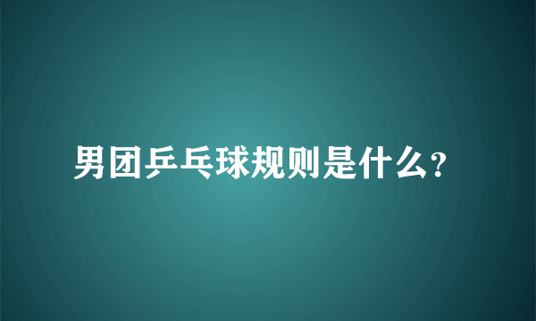 男团乒乓球规则是什么？