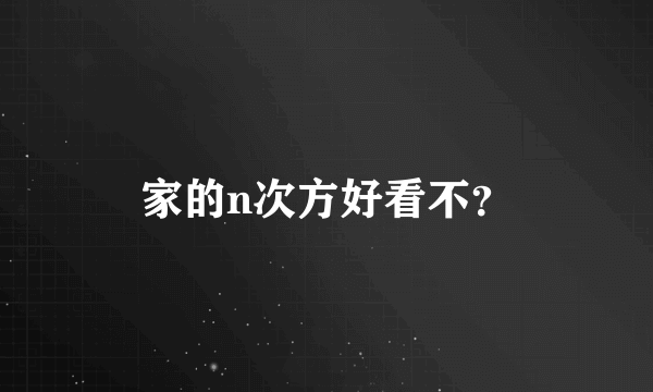 家的n次方好看不？