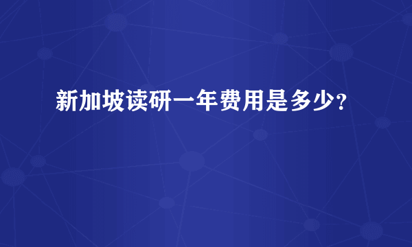 新加坡读研一年费用是多少？