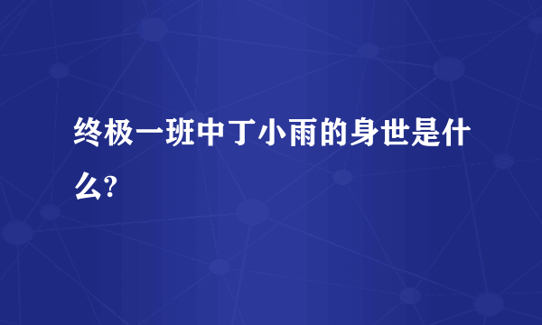 终极一班中丁小雨的身世是什么?