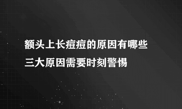 额头上长痘痘的原因有哪些 三大原因需要时刻警惕