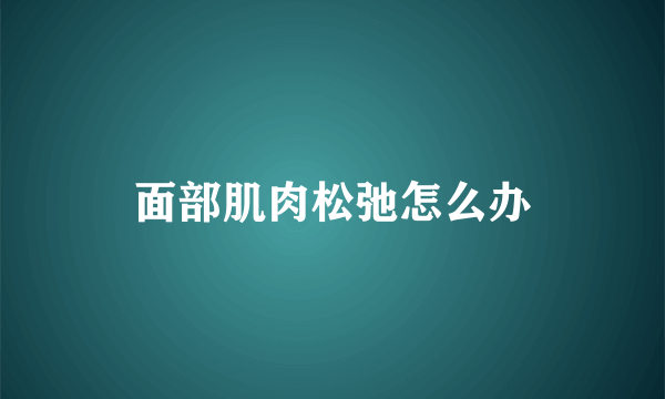 面部肌肉松弛怎么办