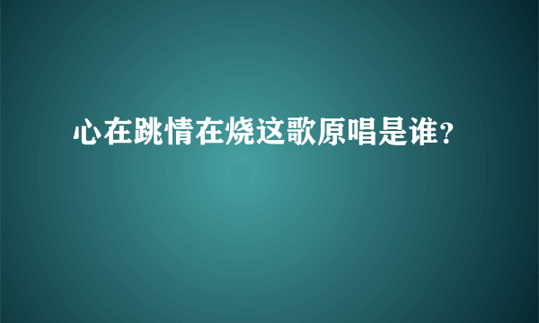 心在跳情在烧这歌原唱是谁？