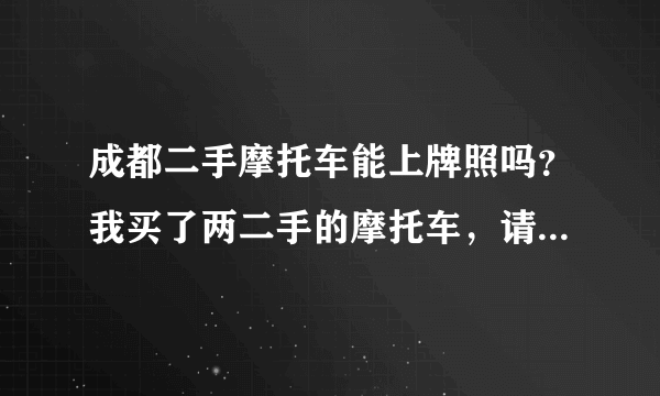 成都二手摩托车能上牌照吗？我买了两二手的摩托车，请问下，现在可以上牌照吗？