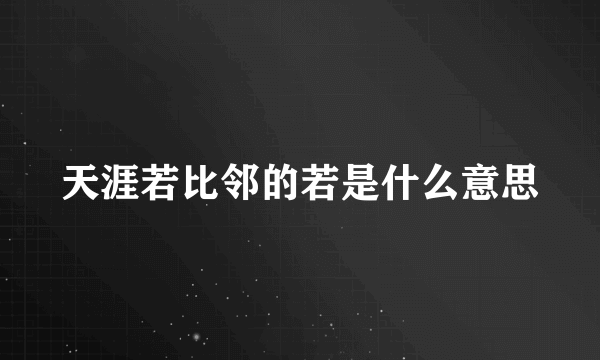 天涯若比邻的若是什么意思