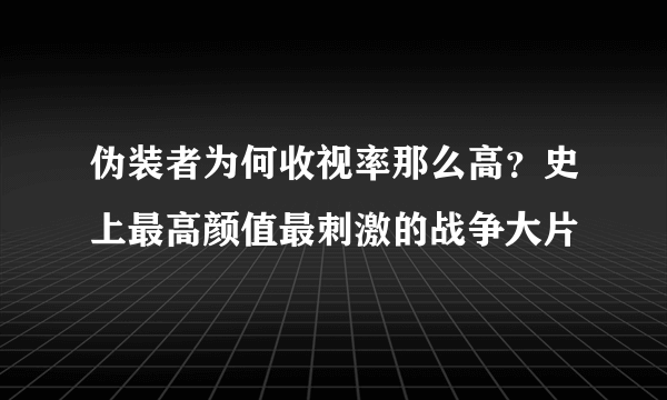 伪装者为何收视率那么高？史上最高颜值最刺激的战争大片