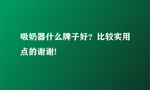 吸奶器什么牌子好？比较实用点的谢谢!