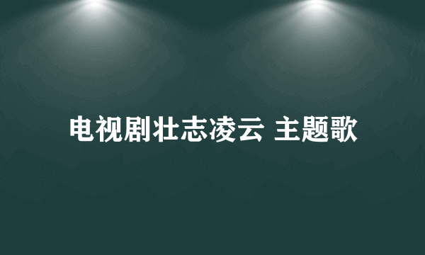 电视剧壮志凌云 主题歌