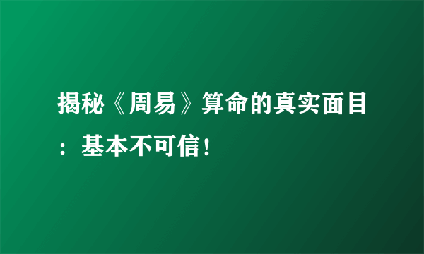 揭秘《周易》算命的真实面目：基本不可信！