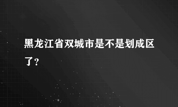 黑龙江省双城市是不是划成区了？