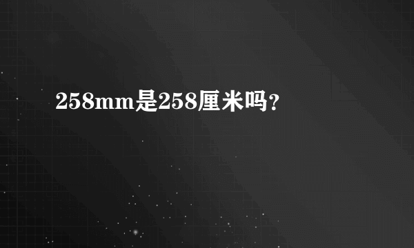 258mm是258厘米吗？