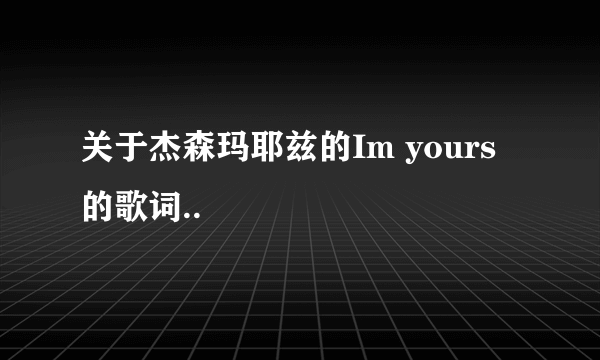 关于杰森玛耶兹的Im yours的歌词..