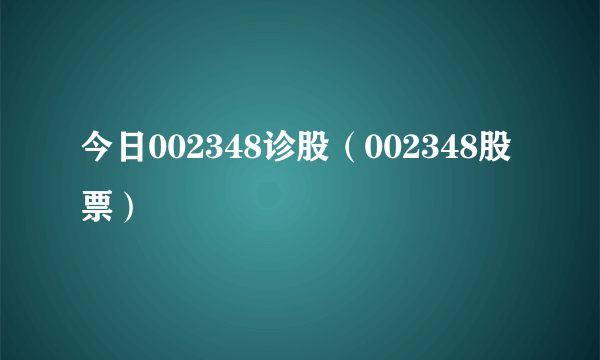 今日002348诊股（002348股票）