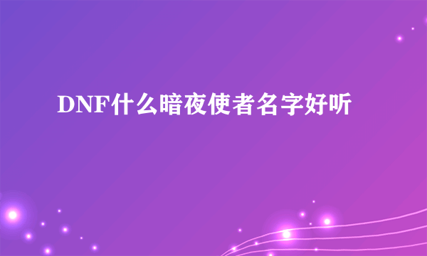 DNF什么暗夜使者名字好听