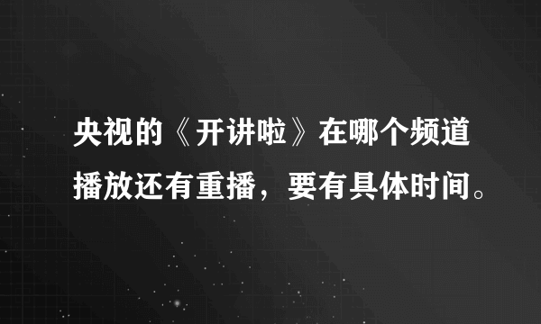 央视的《开讲啦》在哪个频道播放还有重播，要有具体时间。