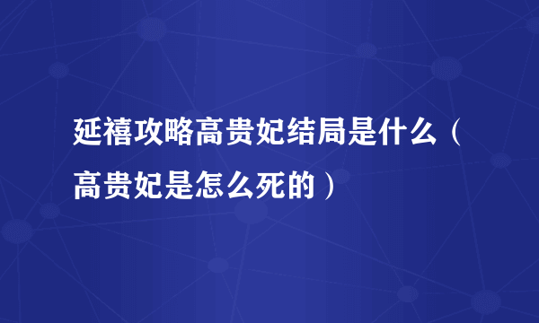 延禧攻略高贵妃结局是什么（高贵妃是怎么死的）