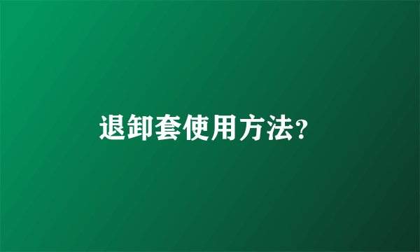 退卸套使用方法？