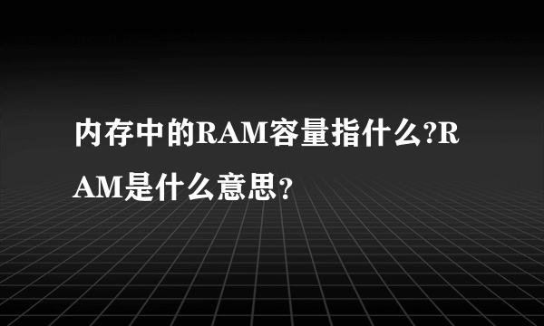 内存中的RAM容量指什么?RAM是什么意思？